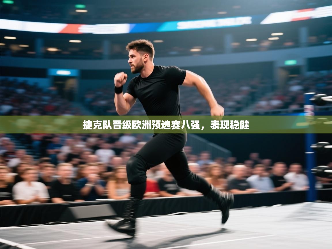 捷克队晋级欧洲预选赛八强,表现稳健 第1张