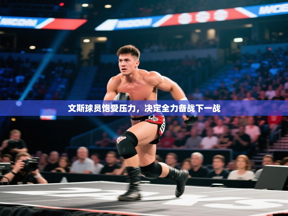 文斯球员饱受压力,决定全力备战下一战 第2张