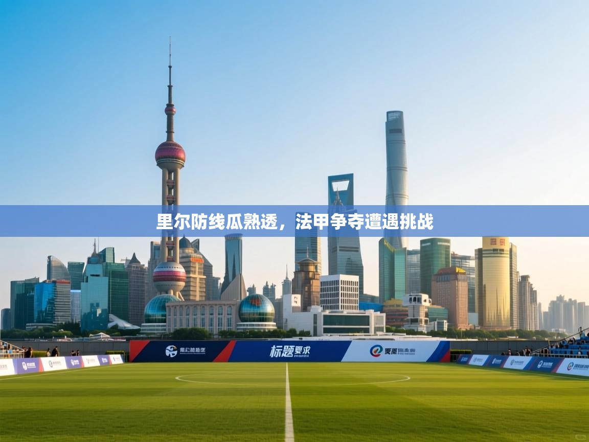 里尔防线瓜熟透，法甲争夺遭遇挑战  第1张