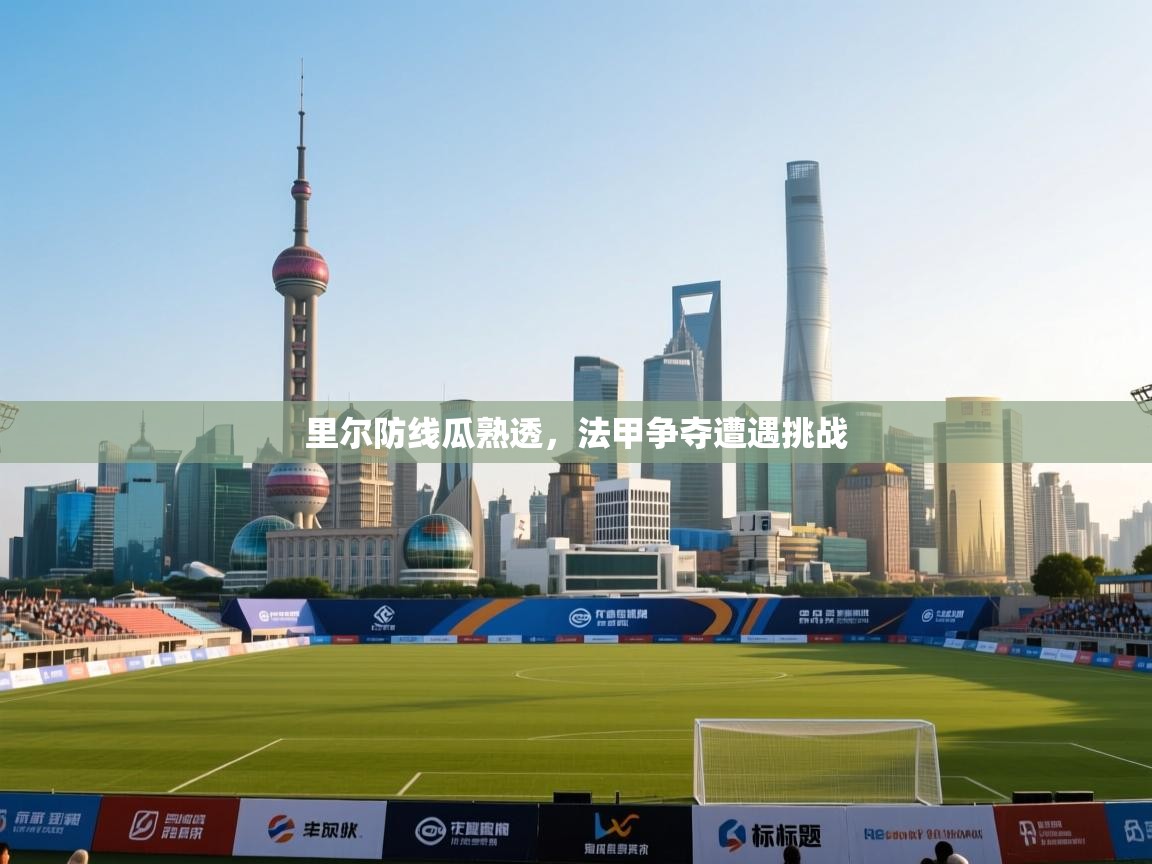 里尔防线瓜熟透，法甲争夺遭遇挑战  第2张