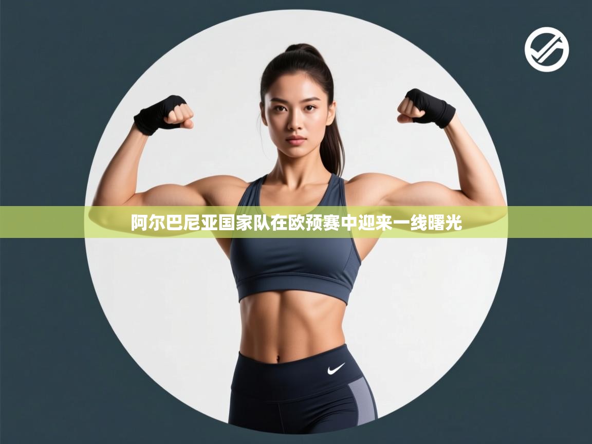 阿尔巴尼亚国家队在欧预赛中迎来一线曙光  第2张