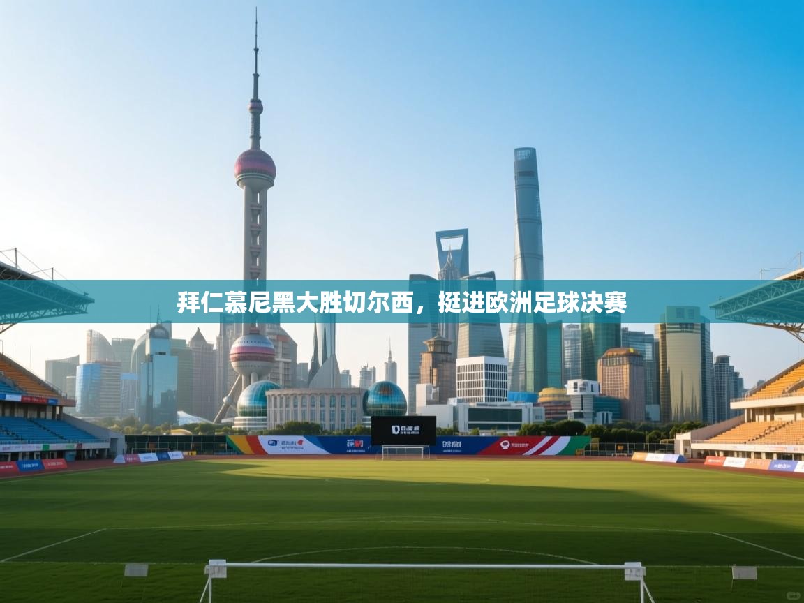 拜仁慕尼黑大胜切尔西，挺进欧洲足球决赛  第1张